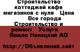 Строительство коттеджей,кафе,магазинов с нуля › Цена ­ 1 - Все города Строительство и ремонт » Услуги   . Ямало-Ненецкий АО